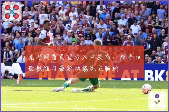 竞彩网首页官方入口发布，新手注册教程与最新功能亮点解析