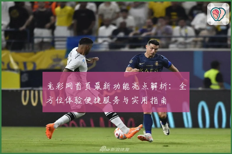 竞彩网首页最新功能亮点解析：全方位体验便捷服务与实用指南