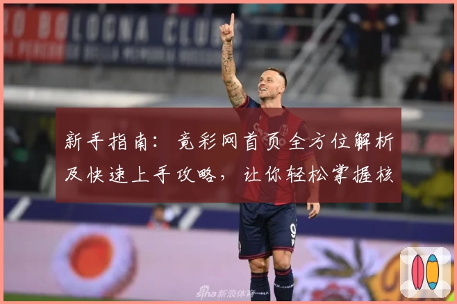新手指南：竟彩网首页全方位解析及快速上手攻略，让你轻松掌握核心功能
