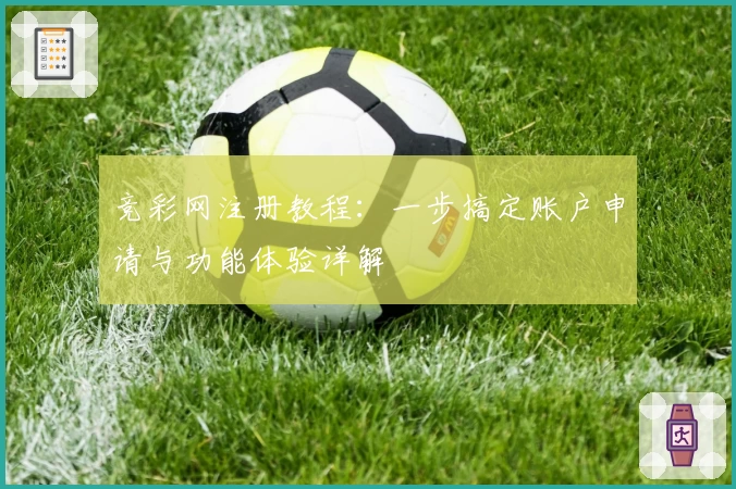 竞彩网注册教程：一步搞定账户申请与功能体验详解