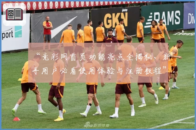 “竞彩网首页功能亮点全揭秘，新手用户必看使用体验与注册教程”