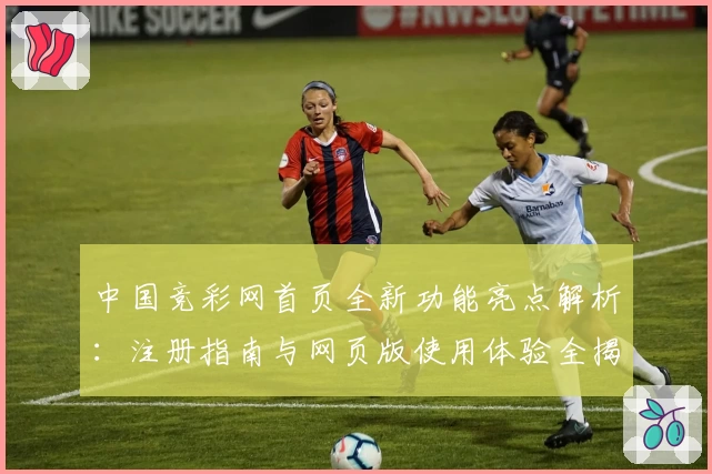 中国竞彩网首页全新功能亮点解析：注册指南与网页版使用体验全揭秘