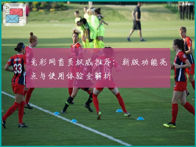 竞彩网首页权威推荐：新版功能亮点与使用体验全解析