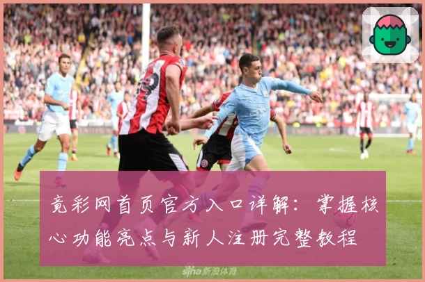 竟彩网首页官方入口详解：掌握核心功能亮点与新人注册完整教程