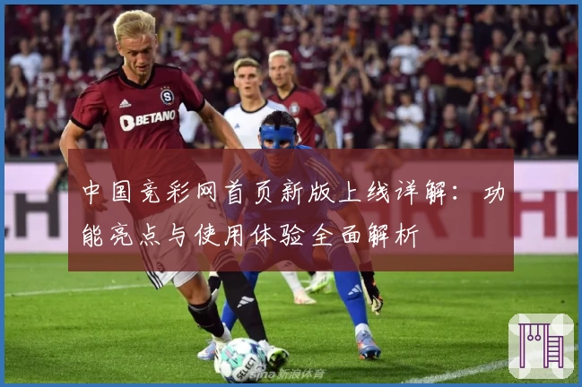 中国竞彩网首页新版上线详解：功能亮点与使用体验全面解析