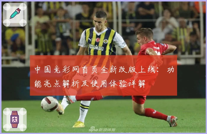 中国竞彩网首页全新改版上线：功能亮点解析及使用体验详解