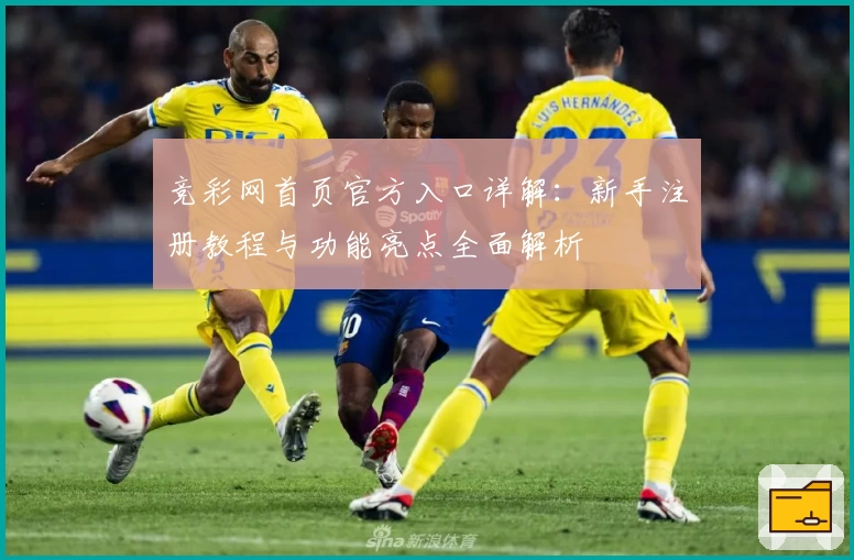 竞彩网首页官方入口详解：新手注册教程与功能亮点全面解析