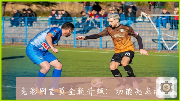 竞彩网首页全新升级：功能亮点详解与新人注册指南