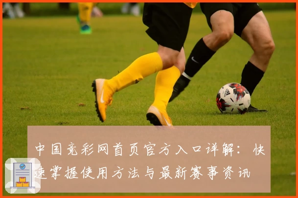 中国竞彩网首页官方入口详解：快速掌握使用方法与最新赛事资讯