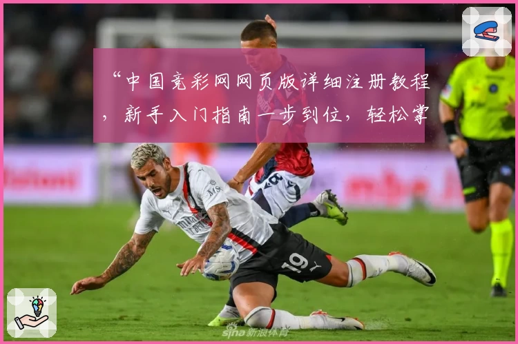“中国竞彩网网页版详细注册教程，新手入门指南一步到位，轻松掌握操作方法”