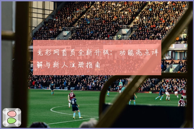 竞彩网首页全新升级：功能亮点详解与新人注册指南