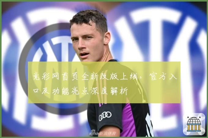 竞彩网首页全新改版上线，官方入口及功能亮点深度解析