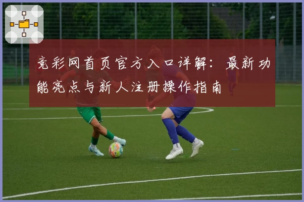 竞彩网首页官方入口详解：最新功能亮点与新人注册操作指南