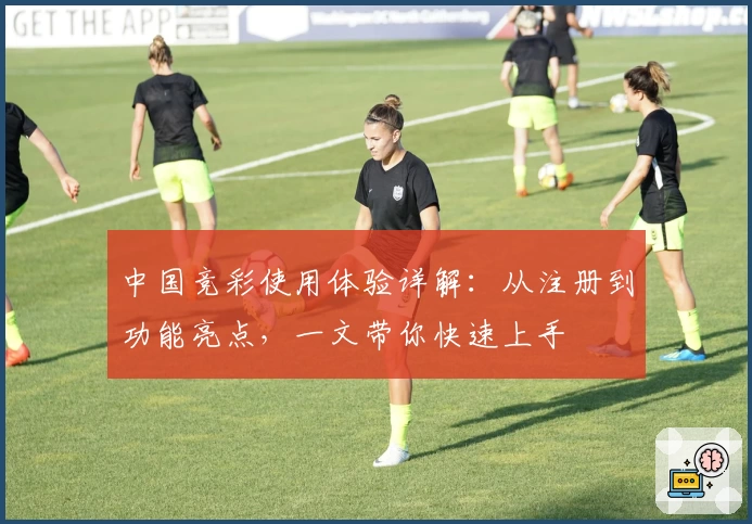 中国竞彩使用体验详解：从注册到功能亮点，一文带你快速上手