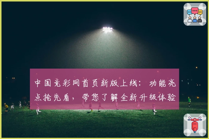 中国竞彩网首页新版上线：功能亮点抢先看，带您了解全新升级体验