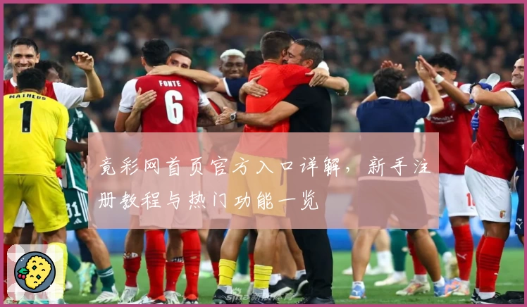 竟彩网首页官方入口详解，新手注册教程与热门功能一览