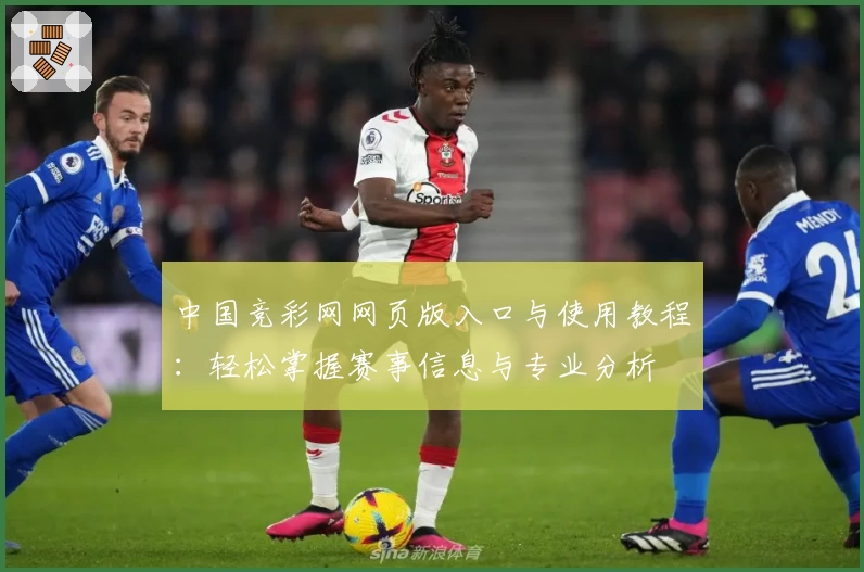 中国竞彩网网页版入口与使用教程：轻松掌握赛事信息与专业分析