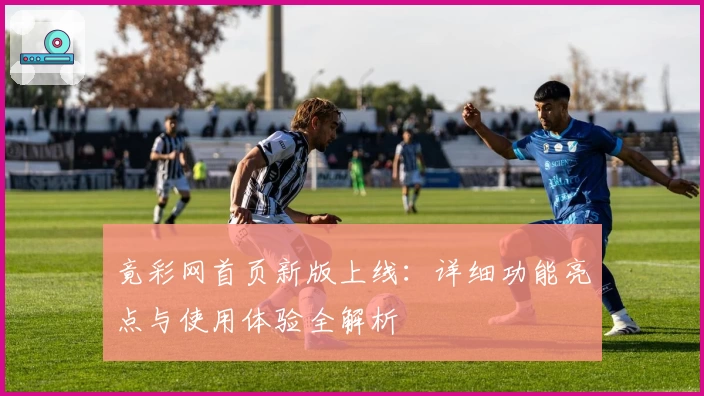 竟彩网首页新版上线：详细功能亮点与使用体验全解析