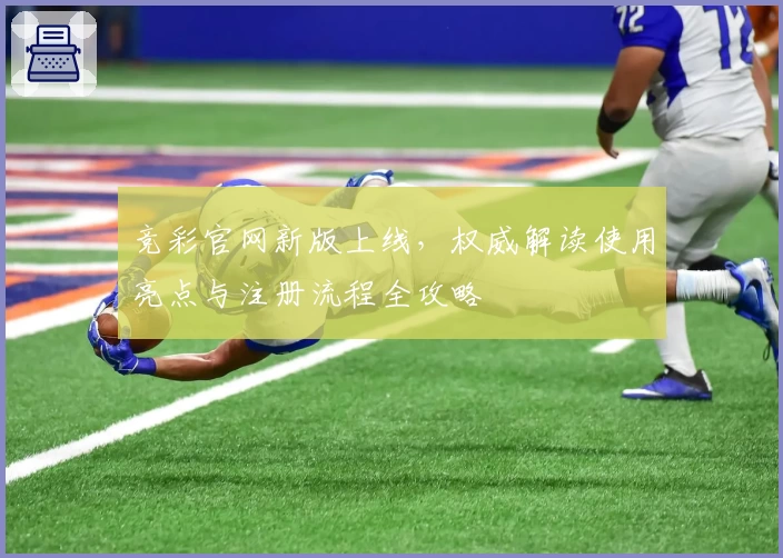 竞彩官网新版上线，权威解读使用亮点与注册流程全攻略