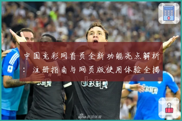 中国竞彩网首页全新功能亮点解析：注册指南与网页版使用体验全揭秘