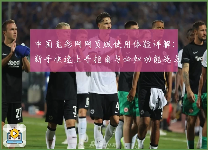 中国竞彩网网页版使用体验详解：新手快速上手指南与必知功能亮点