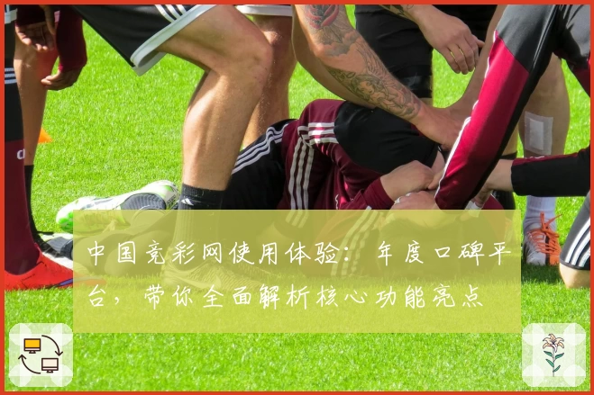 中国竞彩网使用体验：年度口碑平台，带你全面解析核心功能亮点