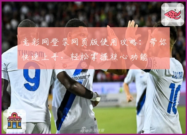 竞彩网登录网页版使用攻略：带你快速上手，轻松掌握核心功能