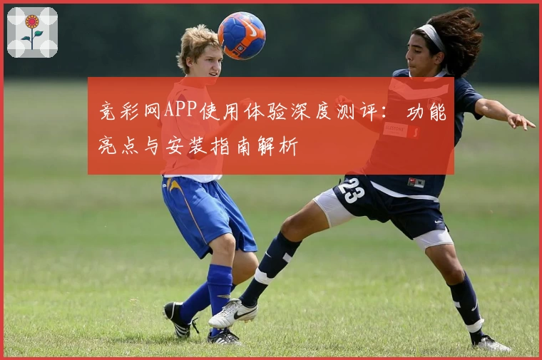 竞彩网APP使用体验深度测评：功能亮点与安装指南解析