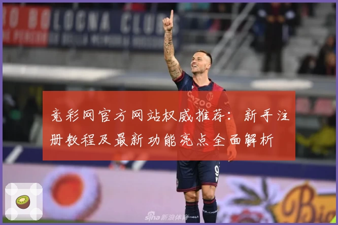 竞彩网官方网站权威推荐：新手注册教程及最新功能亮点全面解析