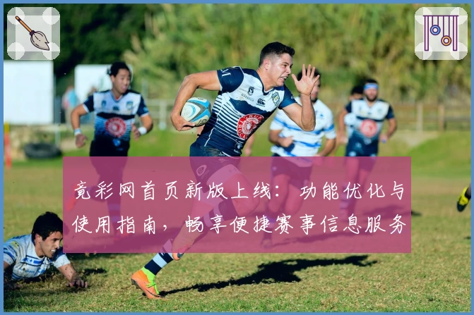 竟彩网首页新版上线：功能优化与使用指南，畅享便捷赛事信息服务