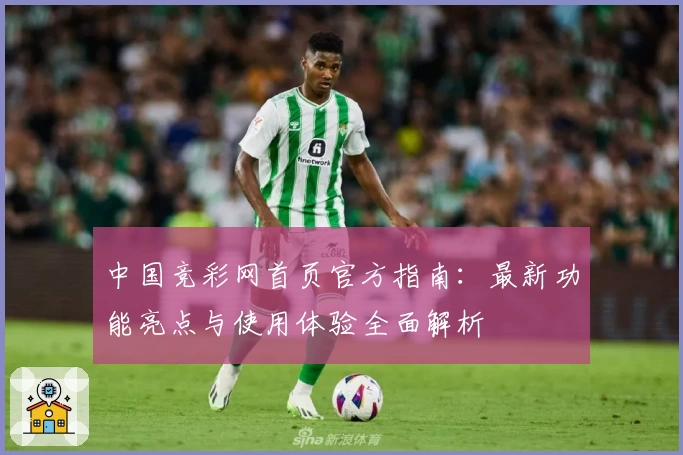 中国竞彩网首页官方指南：最新功能亮点与使用体验全面解析