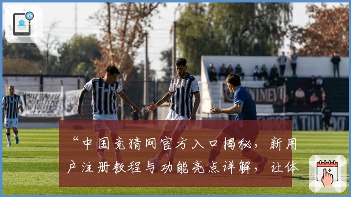 “中国竞猜网官方入口揭秘，新用户注册教程与功能亮点详解，让体验更高效便捷”