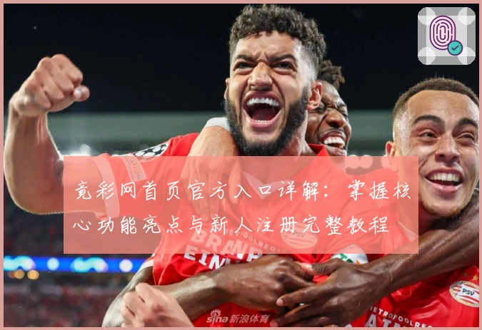 竟彩网首页官方入口详解：掌握核心功能亮点与新人注册完整教程