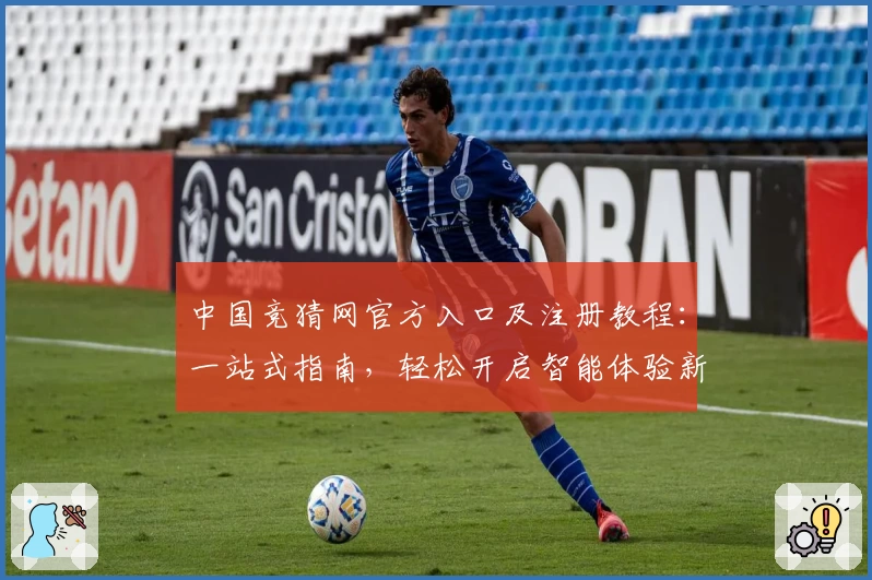 中国竞猜网官方入口及注册教程：一站式指南，轻松开启智能体验新篇章