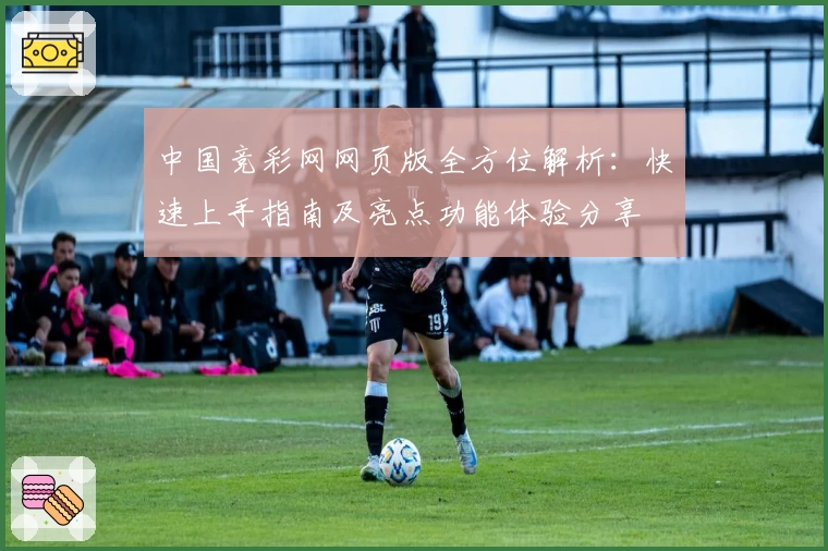 中国竞彩网网页版全方位解析：快速上手指南及亮点功能体验分享